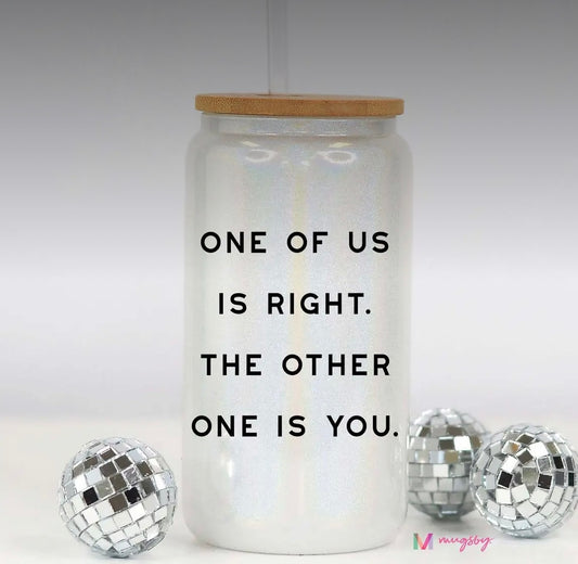 Glass Tumbler—One of Us Is Right